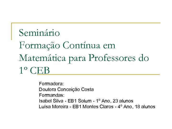 Seminário Formação Contínua em Matemática para Professores do 1º CEB Formadora: Doutora Conceição Costa