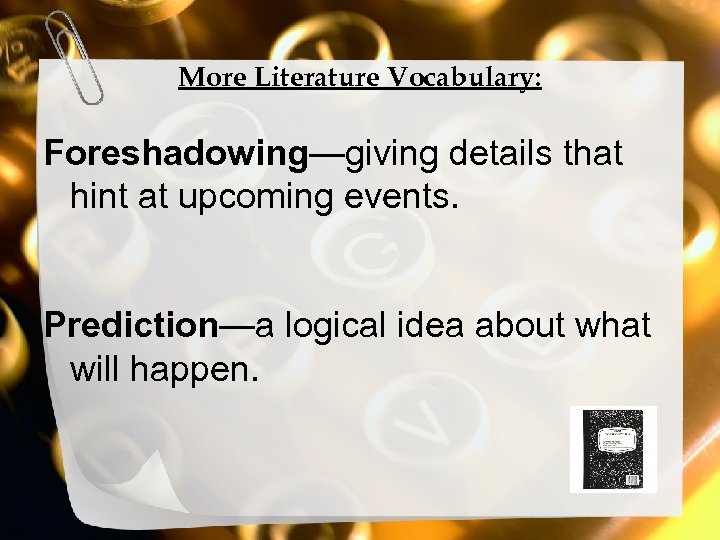 More Literature Vocabulary: Foreshadowing—giving details that hint at upcoming events. Prediction—a logical idea about