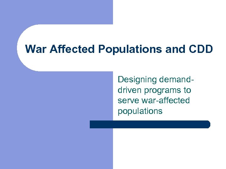 War Affected Populations and CDD Designing demanddriven programs to serve war-affected populations 