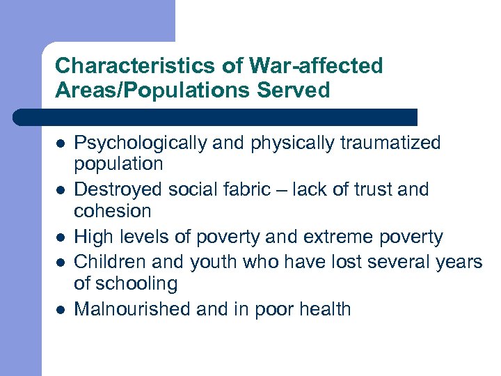 Characteristics of War-affected Areas/Populations Served l l l Psychologically and physically traumatized population Destroyed