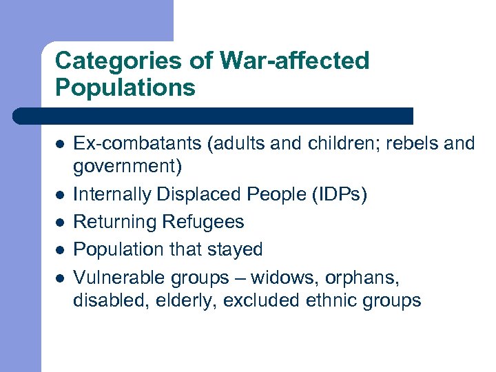 Categories of War-affected Populations l l l Ex-combatants (adults and children; rebels and government)