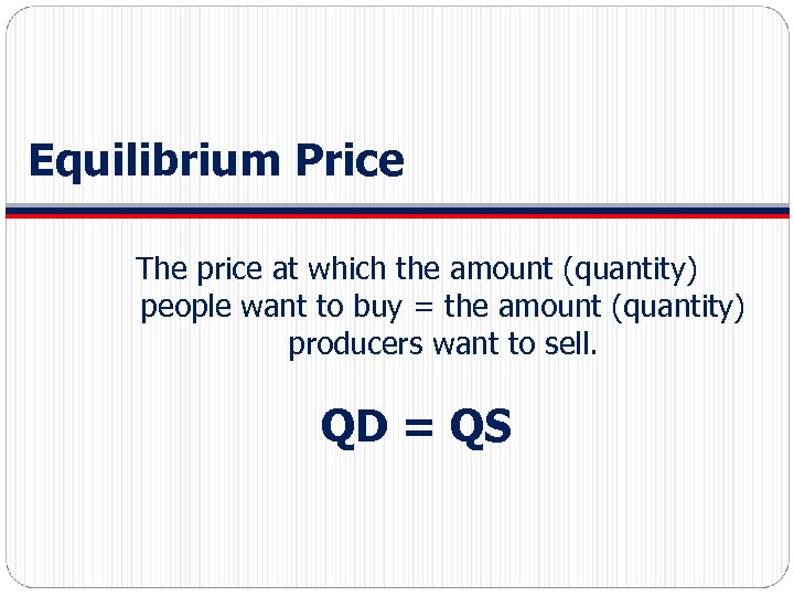 Equilibrium Price The price at which the amount (quantity) people want to buy =