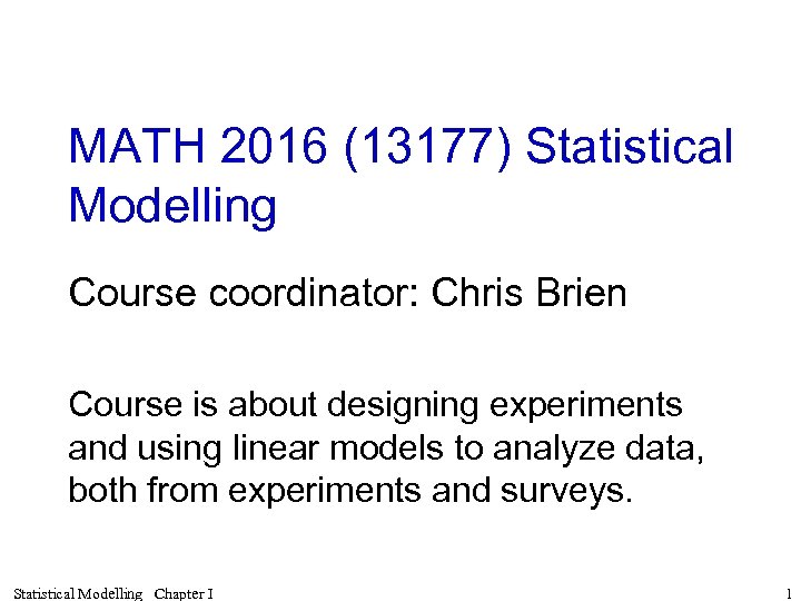 MATH 2016 (13177) Statistical Modelling Course coordinator: Chris Brien Course is about designing experiments