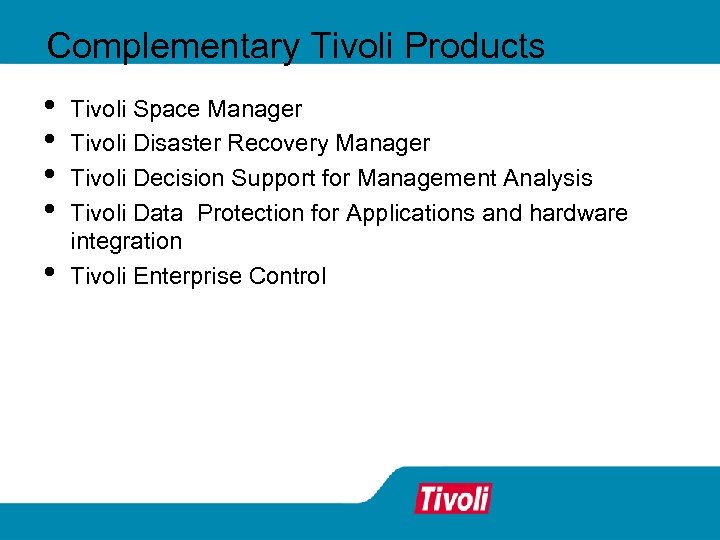 Complementary Tivoli Products • • • Tivoli Space Manager Tivoli Disaster Recovery Manager Tivoli