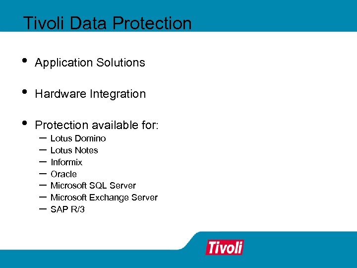 Tivoli Data Protection • Application Solutions • Hardware Integration • Protection available for: –