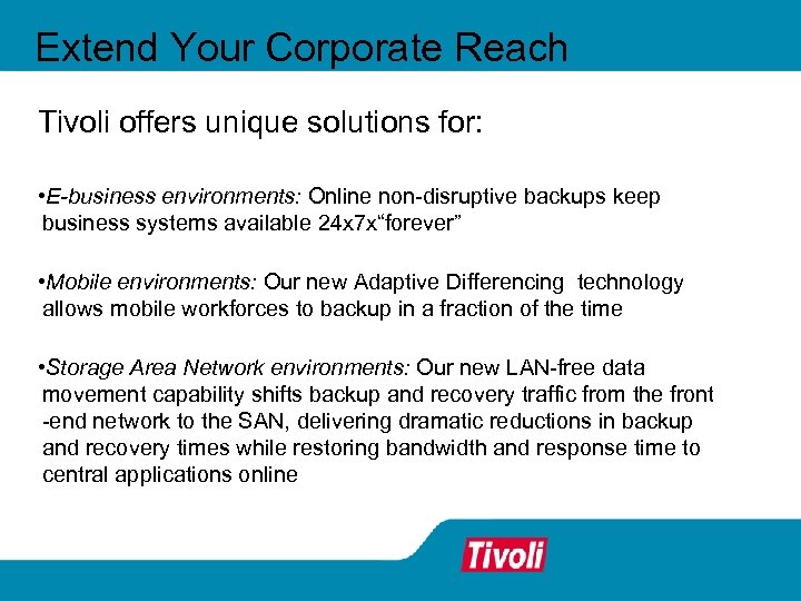 Extend Your Corporate Reach Tivoli offers unique solutions for: • E-business environments: Online non-disruptive