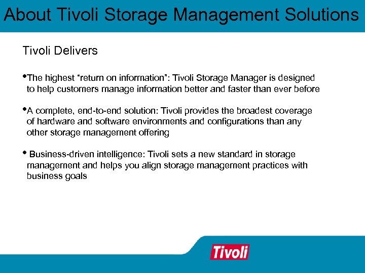 About Tivoli Storage Management Solutions Tivoli Delivers • The highest “return on information”: Tivoli