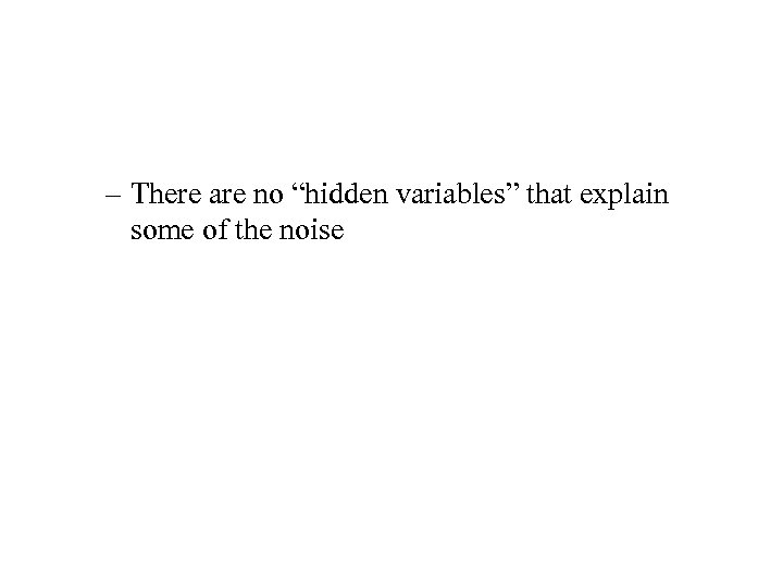 – There are no “hidden variables” that explain some of the noise 