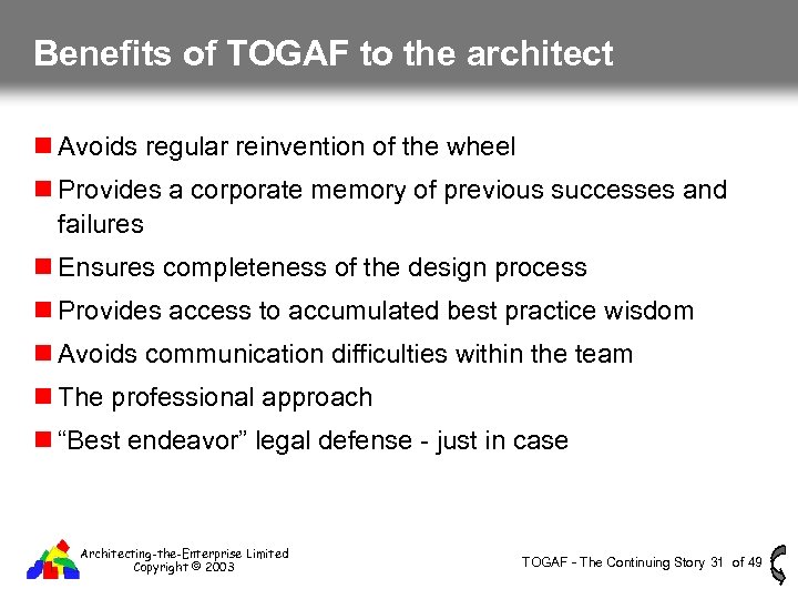 Benefits of TOGAF to the architect Avoids regular reinvention of the wheel Provides a