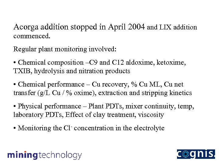 Acorga addition stopped in April 2004 and LIX addition commenced. Regular plant monitoring involved: