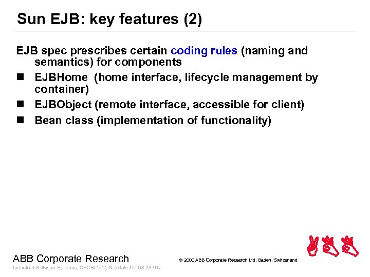 Sun EJB: key features (2) EJB spec prescribes certain coding rules (naming and semantics)