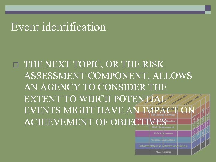 Event identification o THE NEXT TOPIC, OR THE RISK ASSESSMENT COMPONENT, ALLOWS AN AGENCY