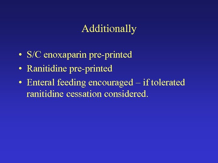 Additionally • S/C enoxaparin pre-printed • Ranitidine pre-printed • Enteral feeding encouraged – if