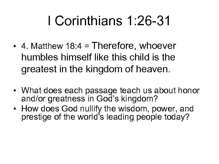 I Corinthians 1: 26 -31 • 4. Matthew 18: 4 = Therefore, whoever humbles