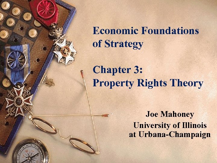 Economic Foundations of Strategy Chapter 3: Property Rights Theory Joe Mahoney University of Illinois