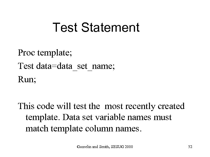 Test Statement Proc template; Test data=data_set_name; Run; This code will test the most recently