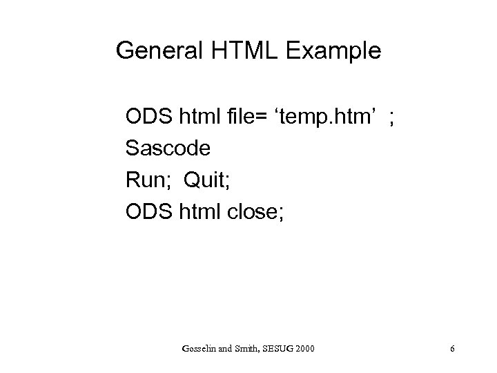 General HTML Example ODS html file= ‘temp. htm’ ; Sascode Run; Quit; ODS html