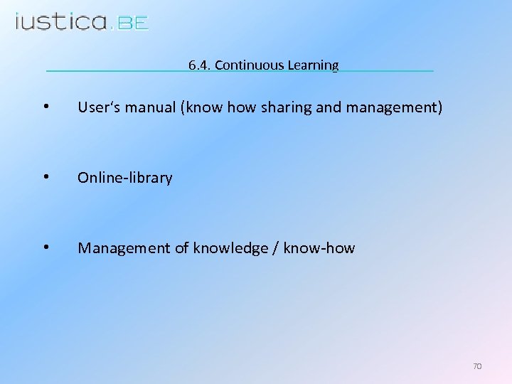 6. 4. Continuous Learning • User‘s manual (know how sharing and management) • Online-library