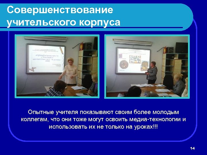 Совершенствование учительского корпуса Опытные учителя показывают своим более молодым коллегам, что они тоже могут