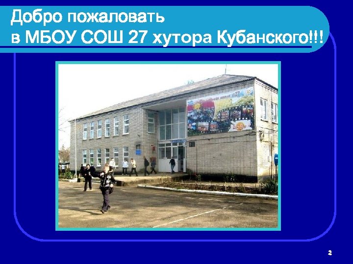 Добро пожаловать в МБОУ СОШ 27 хутора Кубанского!!! 2 2 