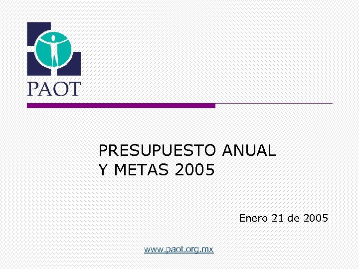 PRESUPUESTO ANUAL Y METAS 2005 Enero 21 de 2005 www. paot. org. mx 
