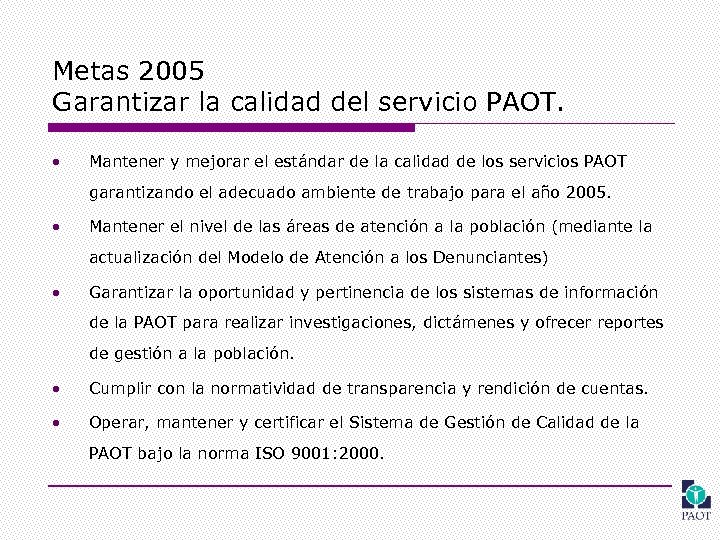 Metas 2005 Garantizar la calidad del servicio PAOT. • Mantener y mejorar el estándar