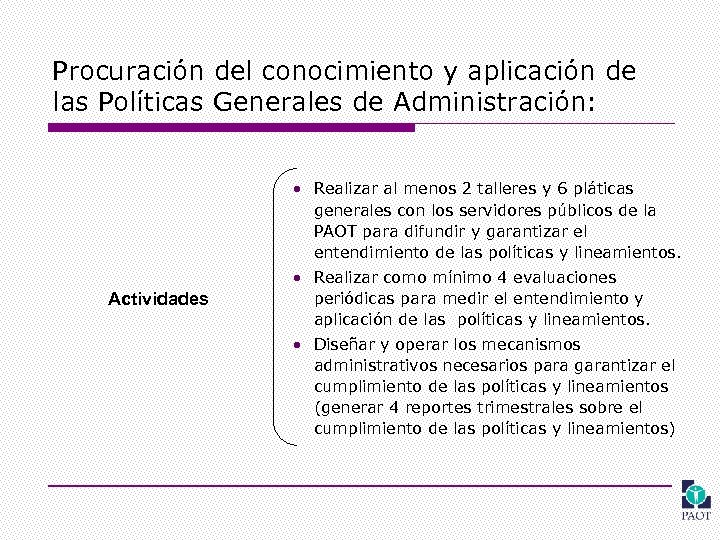 Procuración del conocimiento y aplicación de las Políticas Generales de Administración: • Realizar al