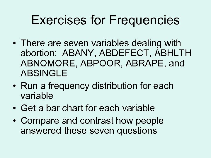 Exercises for Frequencies • There are seven variables dealing with abortion: ABANY, ABDEFECT, ABHLTH