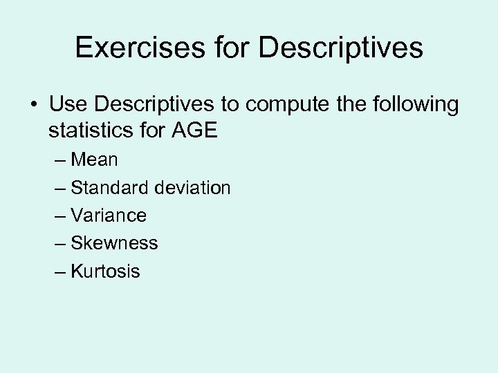 Exercises for Descriptives • Use Descriptives to compute the following statistics for AGE –