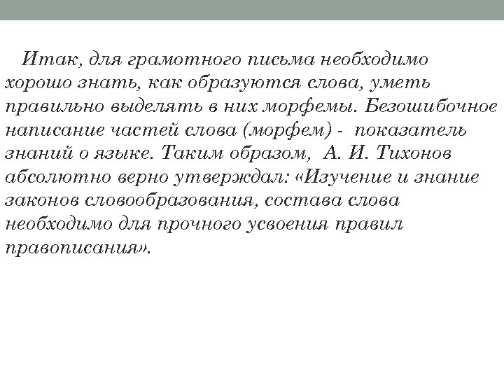 Итак, для грамотного письма необходимо хорошо знать, как образуются слова, уметь правильно выделять в