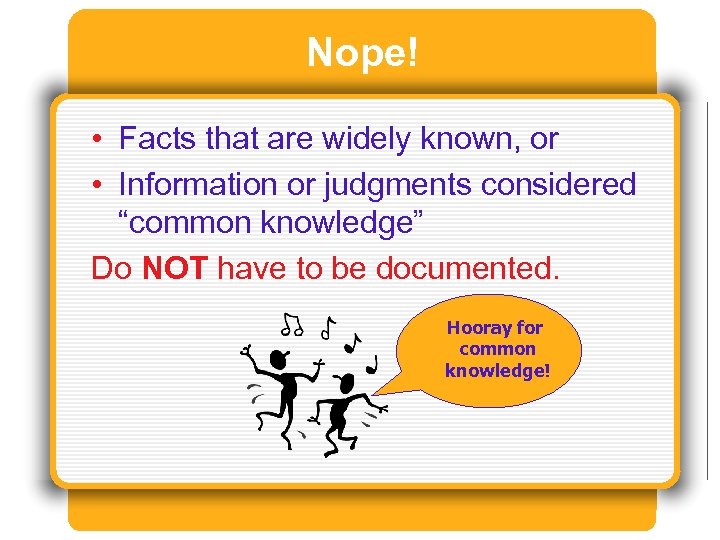 Nope! • Facts that are widely known, or • Information or judgments considered “common