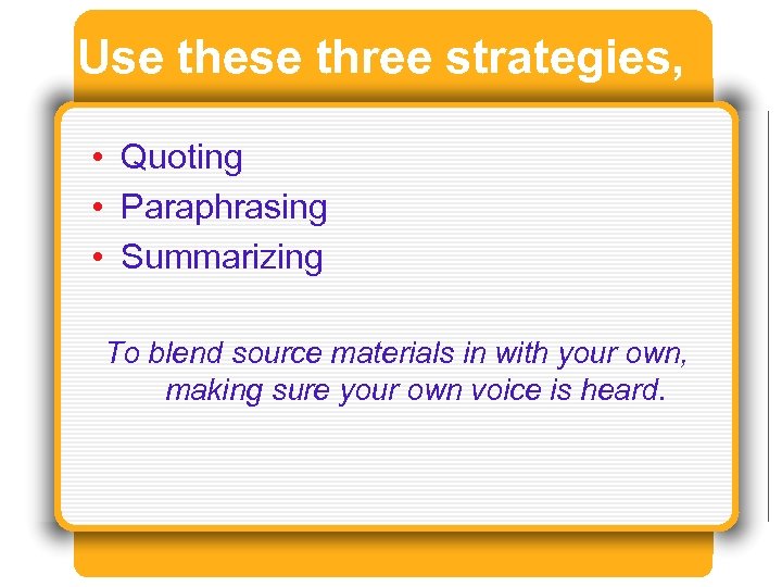 Use these three strategies, • Quoting • Paraphrasing • Summarizing To blend source materials