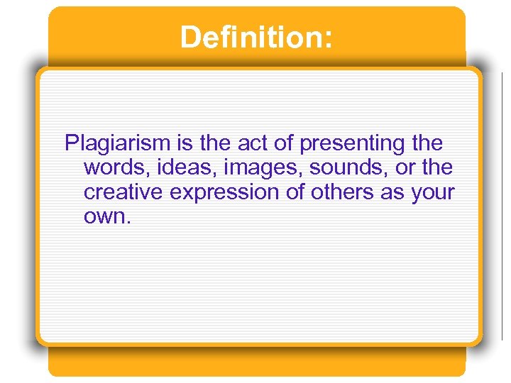 Definition: Plagiarism is the act of presenting the words, ideas, images, sounds, or the