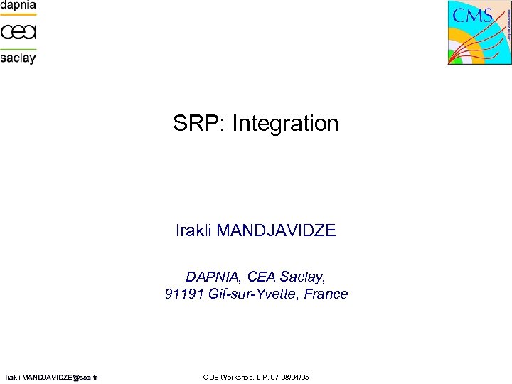SRP: Integration Irakli MANDJAVIDZE DAPNIA, CEA Saclay, 91191 Gif-sur-Yvette, France Irakli. MANDJAVIDZE@cea. fr ODE
