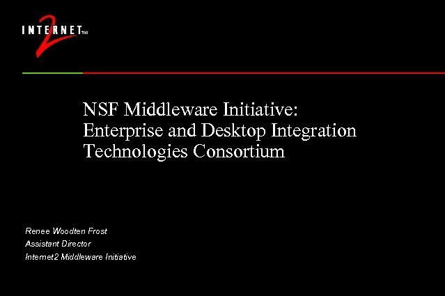 NSF Middleware Initiative: Enterprise and Desktop Integration Technologies Consortium Renee Woodten Frost Assistant Director