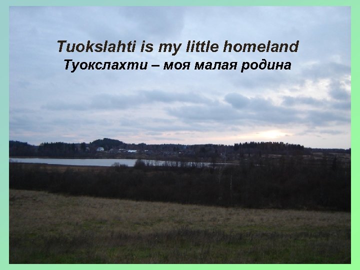 Tuokslahti is my little homeland Туокслахти – моя малая родина 