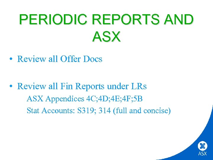 PERIODIC REPORTS AND ASX • Review all Offer Docs • Review all Fin Reports
