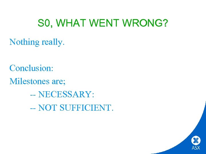 S 0, WHAT WENT WRONG? Nothing really. Conclusion: Milestones are; -- NECESSARY: -- NOT