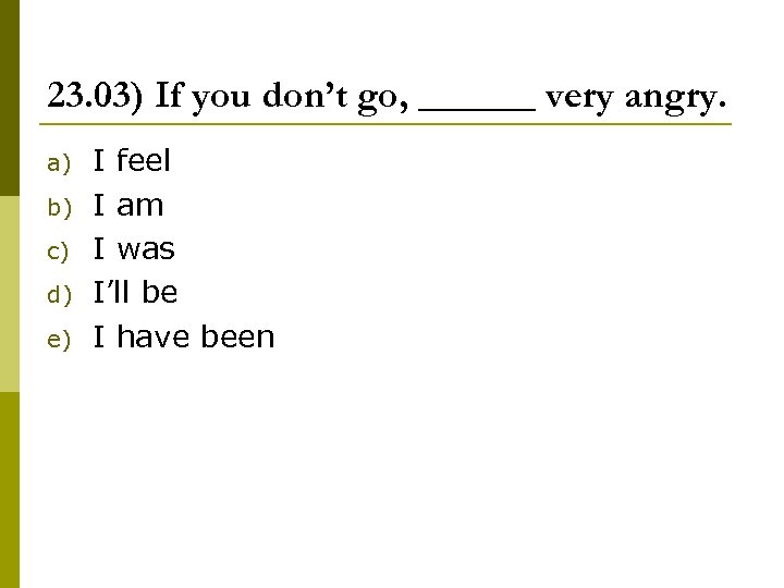 23. 03) If you don’t go, ______ very angry. a) b) c) d) e)