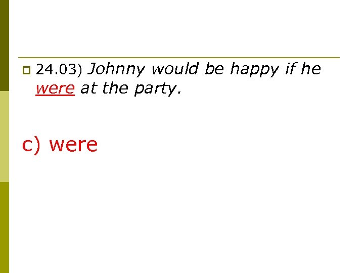 p 24. 03) Johnny would be happy if he were at the party. c)