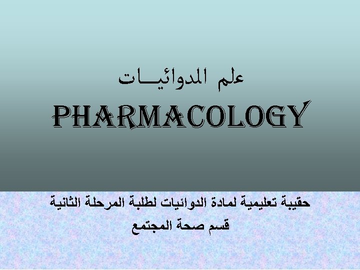  ﻋﻠﻢ ﺍﻟﺪﻭﺍﺋﻴ ـ ــﺎﺕ Pharmacology ﺣﻘﻴﺒﺔ ﺗﻌﻠﻴﻤﻴﺔ ﻟﻤﺎﺩﺓ ﺍﻟﺪﻭﺍﺋﻴﺎﺕ ﻟﻄﻠﺒﺔ ﺍﻟﻤﺮﺣﻠﺔ ﺍﻟﺜﺎﻧﻴﺔ ﻗﺴﻢ