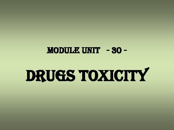 module unit - 30 - drugs toxicity 