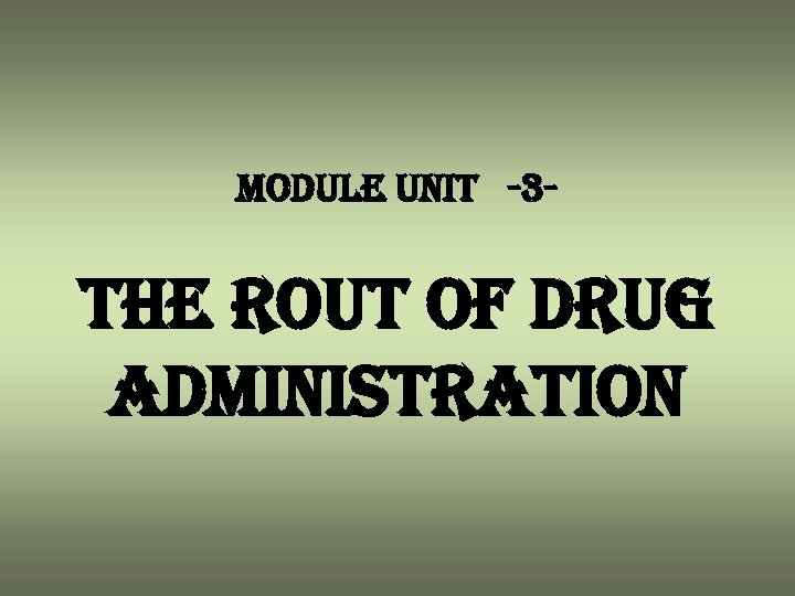 module unit -3 - the rout of drug administration 