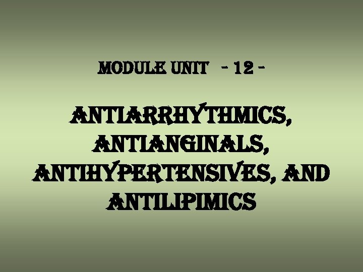 module unit - 12 - antiarrhythmics, antianginals, antihypertensives, and antilipimics 