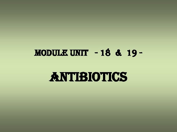 module unit - 18 & 19 - antibiotics 