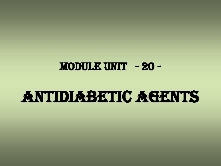 module unit - 20 - antidiabetic agents 