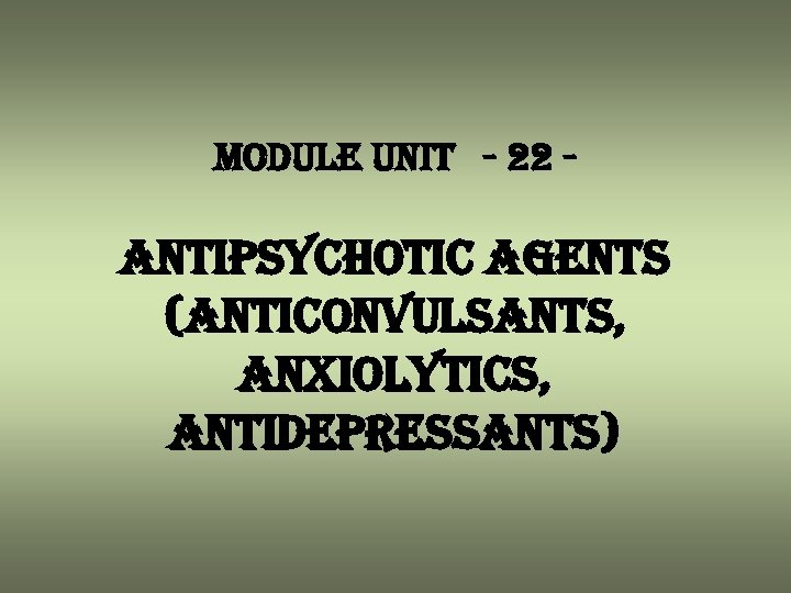 module unit - 22 - antipsychotic agents (anticonvulsants, anxiolytics, antidepressants) 