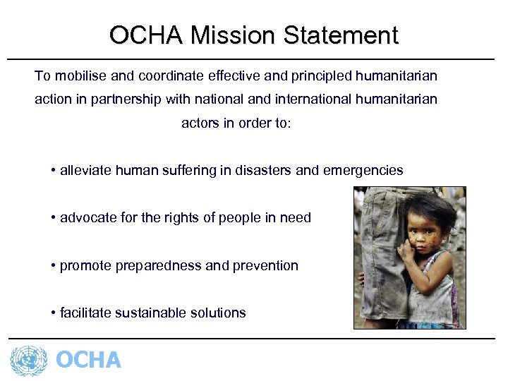 OCHA Mission Statement To mobilise and coordinate effective and principled humanitarian action in partnership