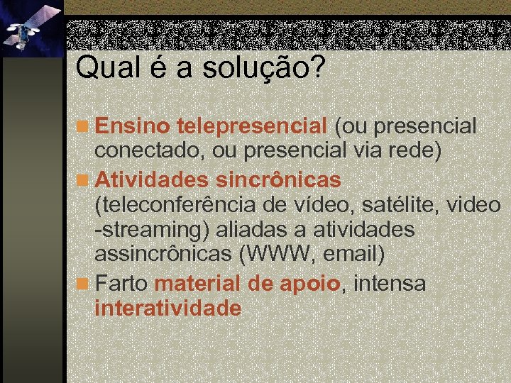 Qual é a solução? n Ensino telepresencial (ou presencial conectado, ou presencial via rede)