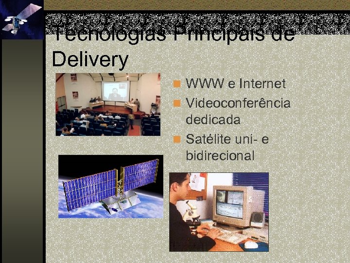 Tecnologias Principais de Delivery n WWW e Internet n Videoconferência dedicada n Satélite uni-